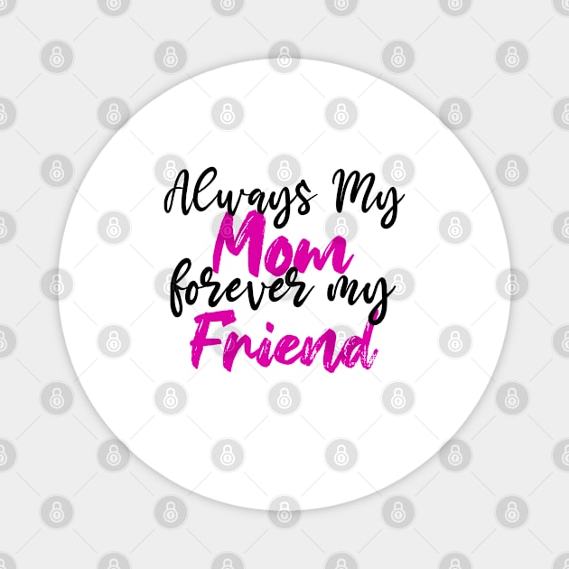 Always My Mom Forever My Friend - Saying Quotes - Adorable Birthday Gift Ideas For Mom Magnet by Arda